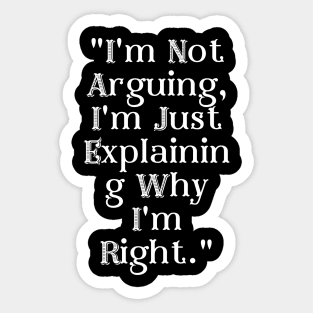 I'm Not Arguing, I'm Just Explaining Why I'm Right. Sticker